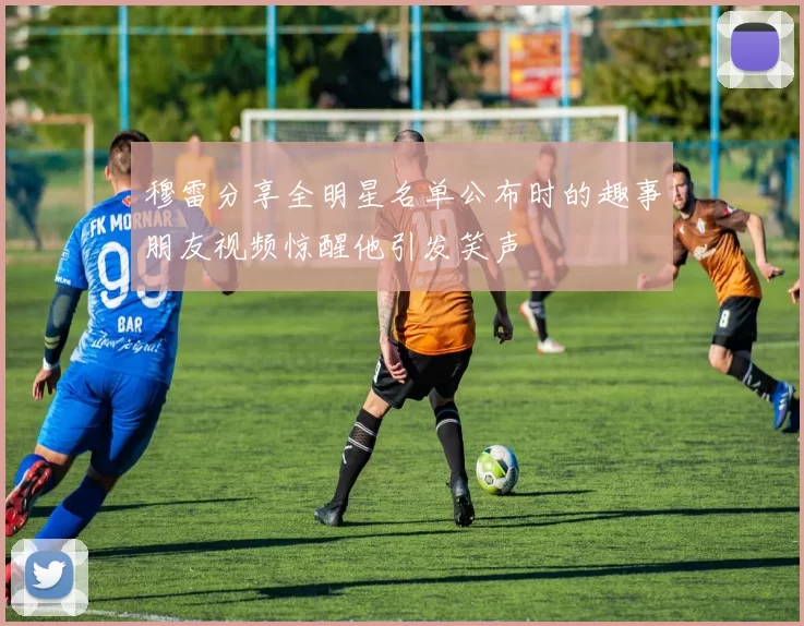 穆雷分享全明星名单公布时的趣事朋友视频惊醒他引发笑声