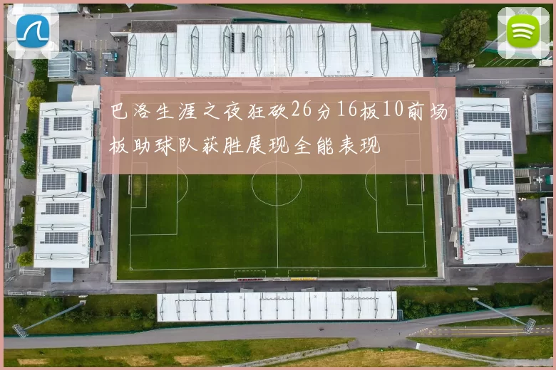 巴洛生涯之夜狂砍26分16板10前场板助球队获胜展现全能表现