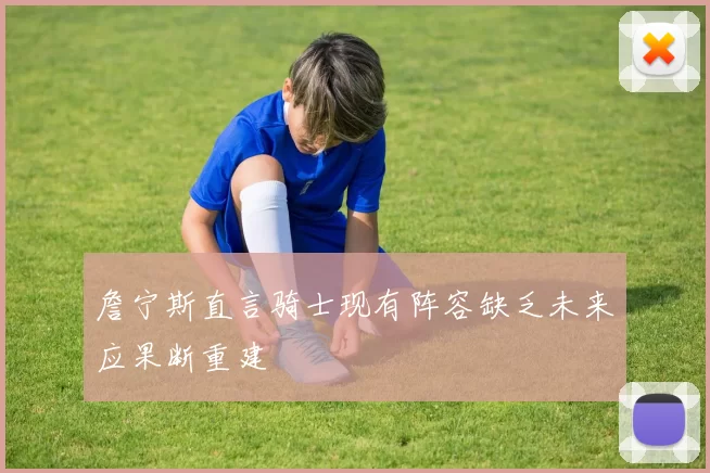 詹宁斯直言骑士现有阵容缺乏未来应果断重建